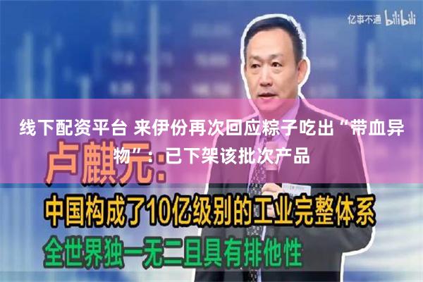 线下配资平台 来伊份再次回应粽子吃出“带血异物”：已下架该批次产品