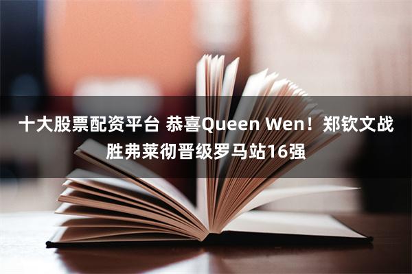 十大股票配资平台 恭喜Queen Wen！郑钦文战胜弗莱彻晋级罗马站16强