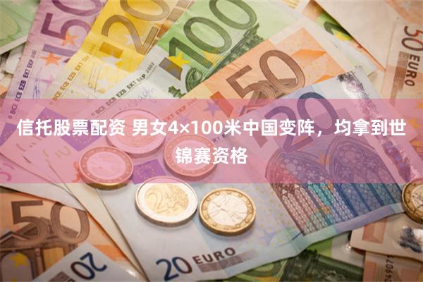 信托股票配资 男女4×100米中国变阵，均拿到世锦赛资格
