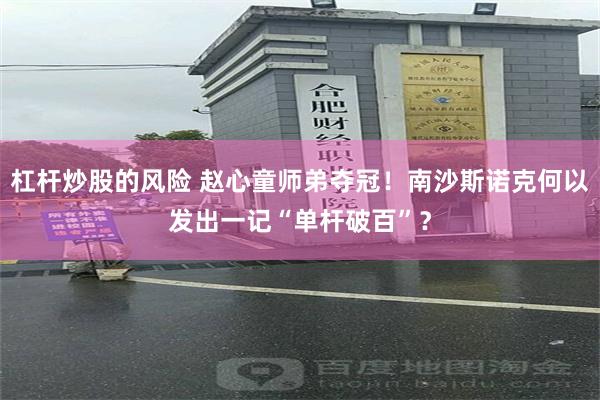 杠杆炒股的风险 赵心童师弟夺冠！南沙斯诺克何以发出一记“单杆破百”？