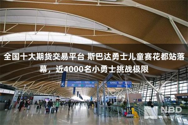 全国十大期货交易平台 斯巴达勇士儿童赛花都站落幕，近4000名小勇士挑战极限