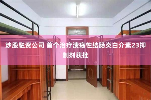 炒股融资公司 首个治疗溃疡性结肠炎白介素23抑制剂获批