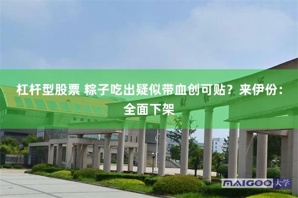杠杆型股票 粽子吃出疑似带血创可贴？来伊份：全面下架