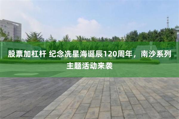 股票加杠杆 纪念冼星海诞辰120周年，南沙系列主题活动来袭