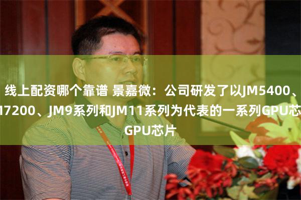 线上配资哪个靠谱 景嘉微：公司研发了以JM5400、JM7200、JM9系列和JM11系列为代表的一系列GPU芯片