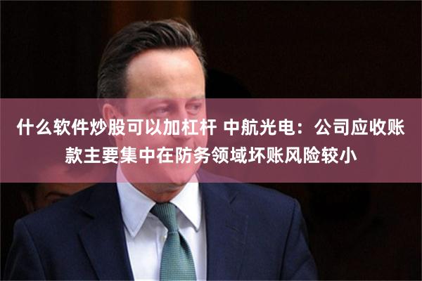 什么软件炒股可以加杠杆 中航光电：公司应收账款主要集中在防务领域坏账风险较小