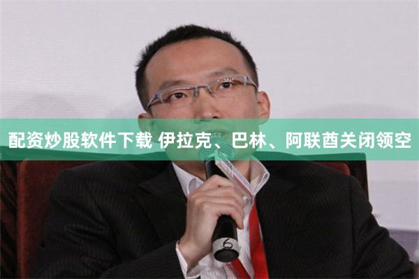 配资炒股软件下载 伊拉克、巴林、阿联酋关闭领空