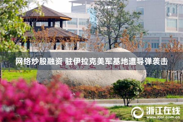 网络炒股融资 驻伊拉克美军基地遭导弹袭击
