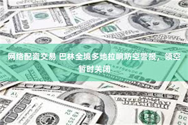 网络配资交易 巴林全境多地拉响防空警报，领空暂时关闭