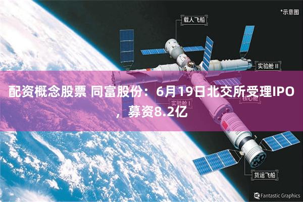 配资概念股票 同富股份：6月19日北交所受理IPO，募资8.2亿