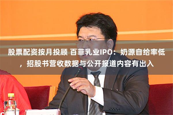 股票配资按月投顾 百菲乳业IPO：奶源自给率低，招股书营收数据与公开报道内容有出入