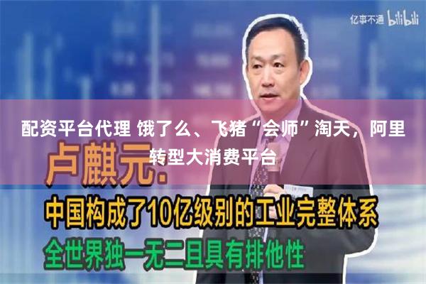 配资平台代理 饿了么、飞猪“会师”淘天,阿里转型大消费平台