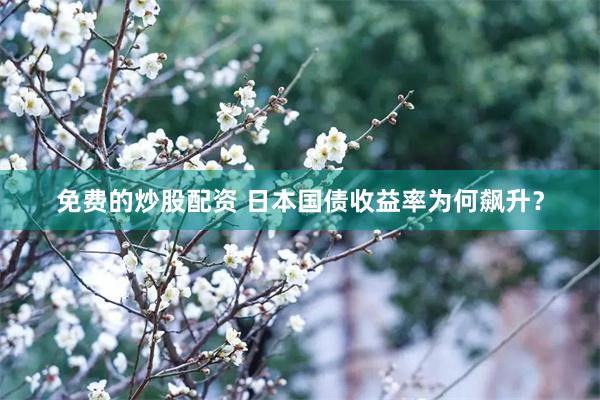 免费的炒股配资 日本国债收益率为何飙升？