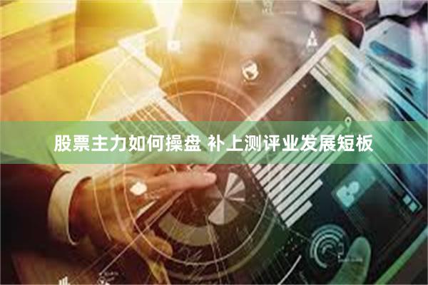 股票主力如何操盘 补上测评业发展短板
