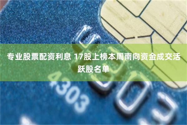 专业股票配资利息 17股上榜本周南向资金成交活跃股名单