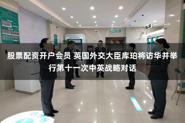 股票配资开户会员 英国外交大臣库珀将访华并举行第十一次中英战略对话