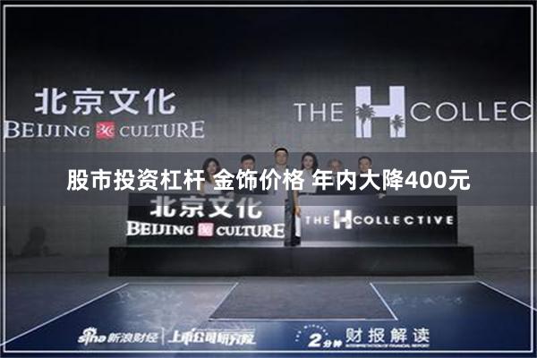 股市投资杠杆 金饰价格 年内大降400元