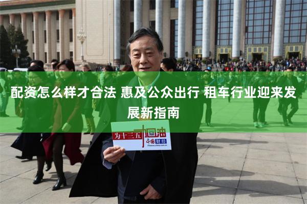 配资怎么样才合法 惠及公众出行 租车行业迎来发展新指南