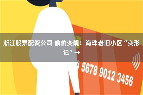 浙江股票配资公司 偷偷变靓！海珠老旧小区“变形记”→