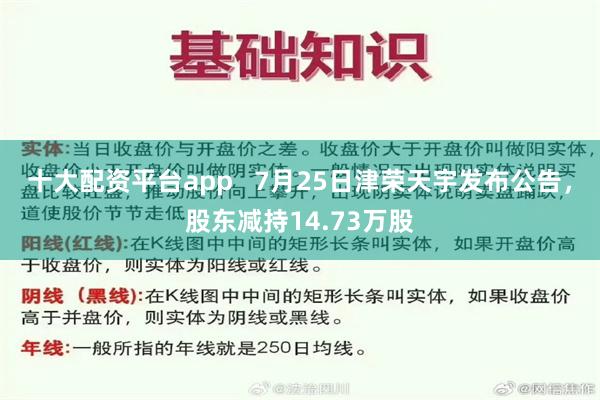 十大配资平台app   7月25日津荣天宇发布公告，股东减持14.73万股