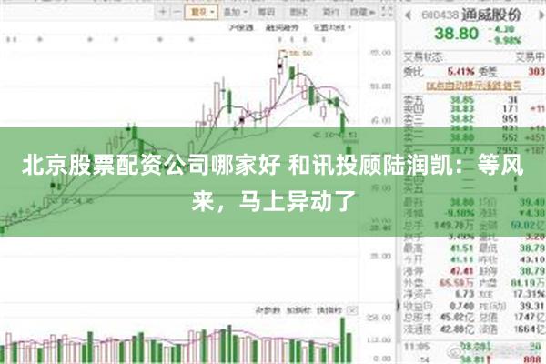 北京股票配资公司哪家好 和讯投顾陆润凯：等风来，马上异动了