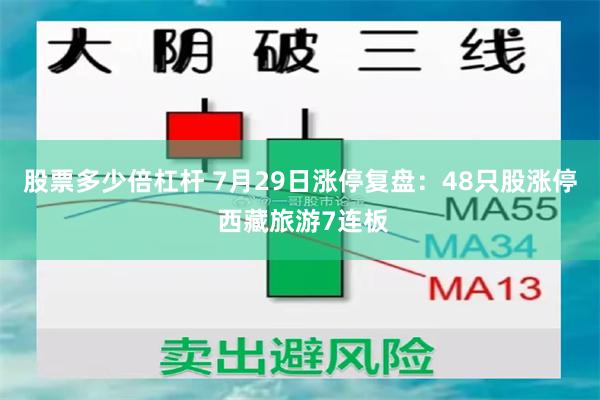 股票多少倍杠杆 7月29日涨停复盘：48只股涨停 西藏旅游7连板