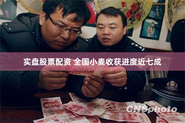 实盘股票配资 全国小麦收获进度近七成