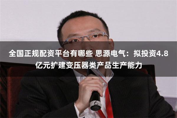 全国正规配资平台有哪些 思源电气：拟投资4.8亿元扩建变压器类产品生产能力