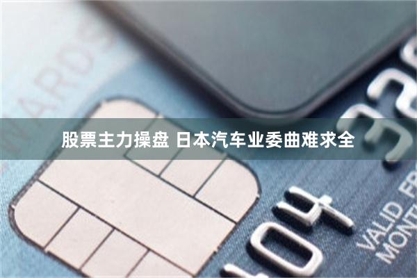 股票主力操盘 日本汽车业委曲难求全