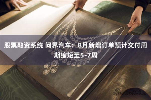 股票融资系统 问界汽车：8月新增订单预计交付周期缩短至5-7周