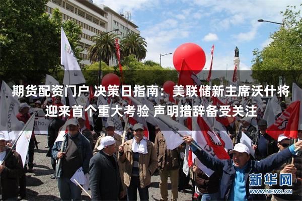 期货配资门户 决策日指南：美联储新主席沃什将迎来首个重大考验 声明措辞备受关注