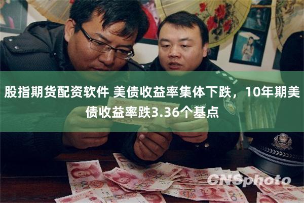 股指期货配资软件 美债收益率集体下跌，10年期美债收益率跌3.36个基点