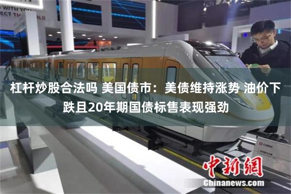 杠杆炒股合法吗 美国债市：美债维持涨势 油价下跌且20年期国债标售表现强劲