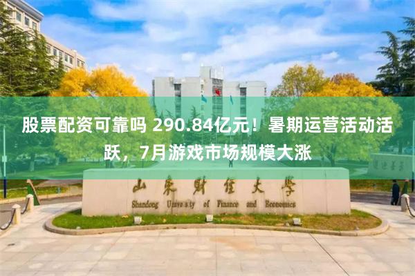 股票配资可靠吗 290.84亿元！暑期运营活动活跃，7月游戏市场规模大涨