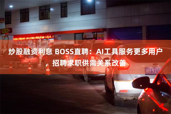 炒股融资利息 BOSS直聘：AI工具服务更多用户，招聘求职供需关系改善