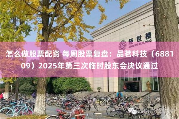 怎么做股票配资 每周股票复盘：品茗科技（688109）2025年第三次临时股东会决议通过