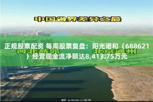 正规股票配资 每周股票复盘：阳光诺和（688621）经营现金流净额达8,413.75万元