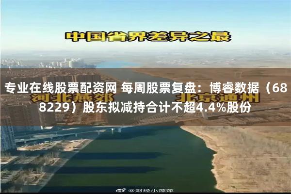 专业在线股票配资网 每周股票复盘：博睿数据（688229）股东拟减持合计不超4.4%股份