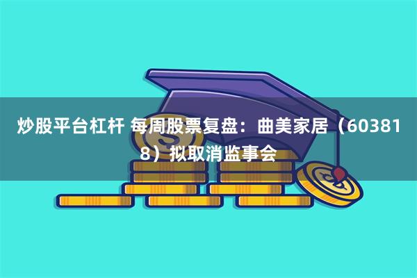 炒股平台杠杆 每周股票复盘:曲美家居(603818)拟取消监事会
