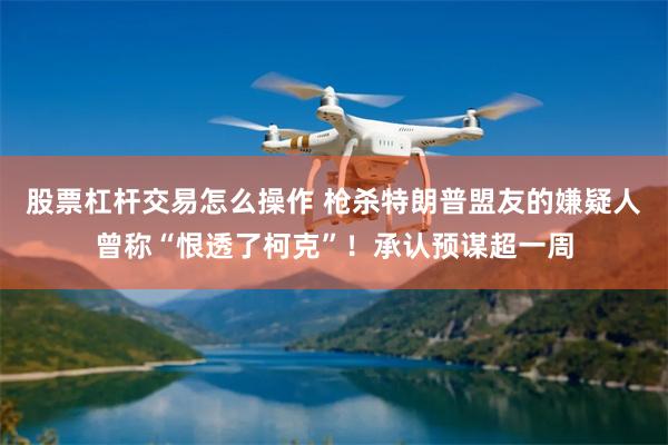 股票杠杆交易怎么操作 枪杀特朗普盟友的嫌疑人曾称“恨透了柯克”!承认预谋超一周