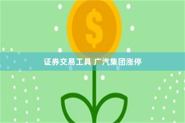 证券交易工具 广汽集团涨停