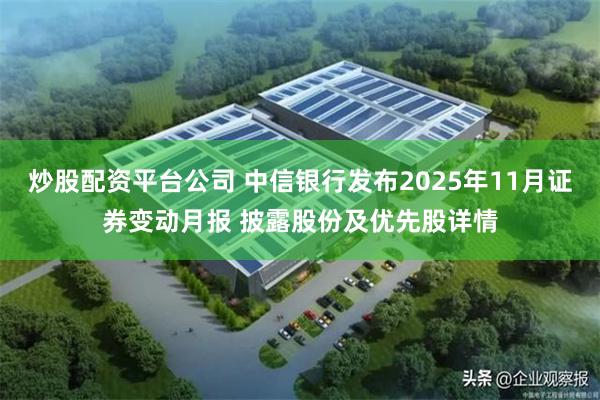 炒股配资平台公司 中信银行发布2025年11月证券变动月报 披露股份及优先股详情
