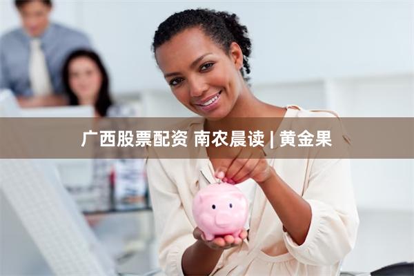 广西股票配资 南农晨读 | 黄金果