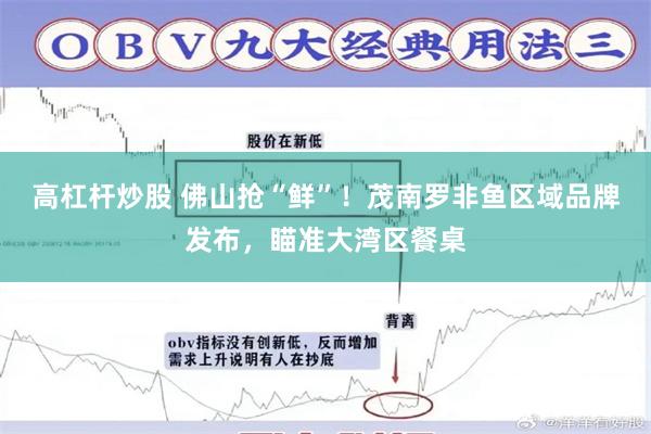 高杠杆炒股 佛山抢“鲜”！茂南罗非鱼区域品牌发布，瞄准大湾区餐桌