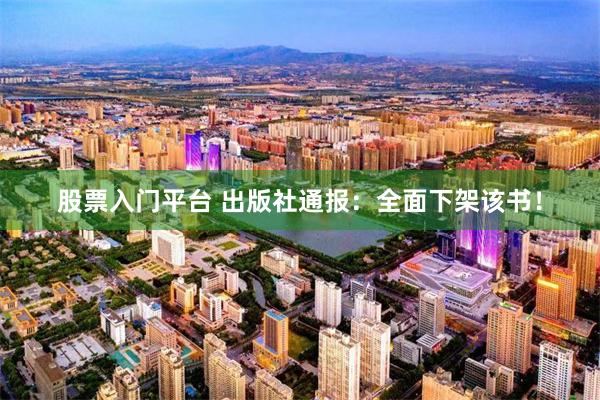 股票入门平台 出版社通报：全面下架该书！