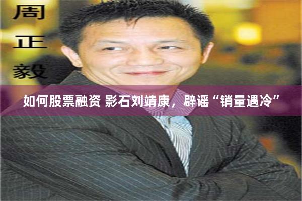 如何股票融资 影石刘靖康，辟谣“销量遇冷”