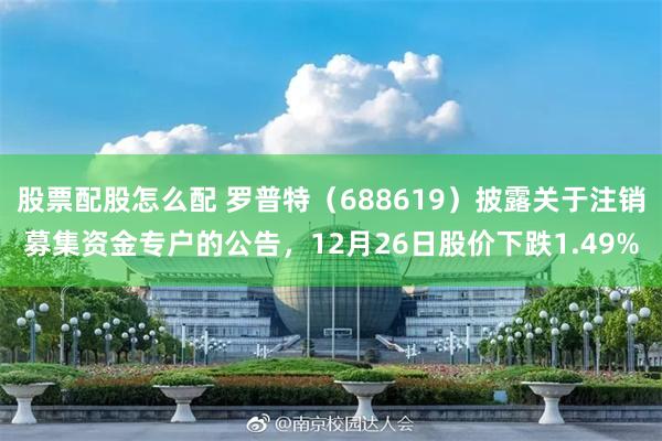 股票配股怎么配 罗普特（688619）披露关于注销募集资金专户的公告，12月26日股价下跌1.49%