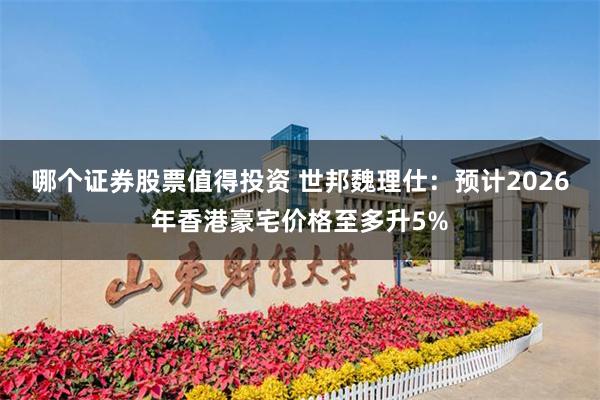 哪个证券股票值得投资 世邦魏理仕：预计2026年香港豪宅价格至多升5%