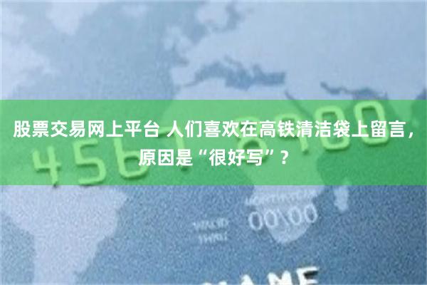 股票交易网上平台 人们喜欢在高铁清洁袋上留言,原因是“很好写”?