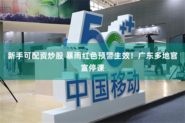 新手可配资炒股 暴雨红色预警生效！广东多地官宣停课